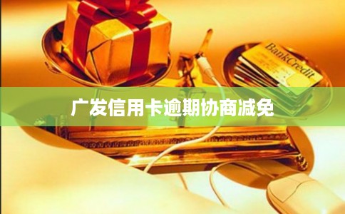广发信用卡逾期协商减免 广发信用卡逾期协商减免
