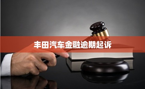 丰田汽车金融逾期起诉