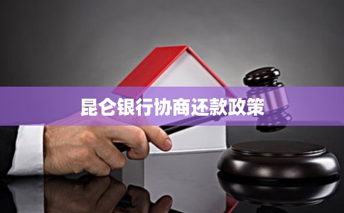 昆仑银行协商还款政策 昆仑银行协商还款政策