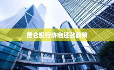 昆仑银行协商还款政策 昆仑银行协商还款政策