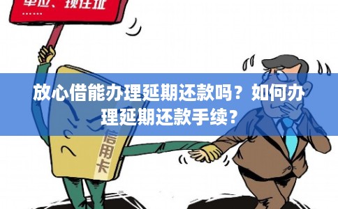 放心借能办理延期还款吗?如何办理延期还款手续? 放心借能办理延期还款吗?如何办理延期还款手续?