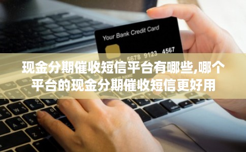 现金分期催收短信平台有哪些,哪个平台的现金分期催收短信更好用