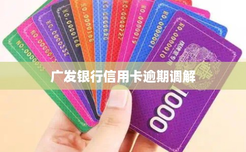 广发银行信用卡逾期调解 广发银行信用卡逾期调解