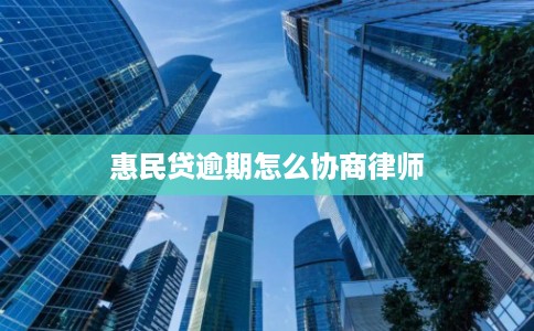 惠民贷逾期怎么协商律师