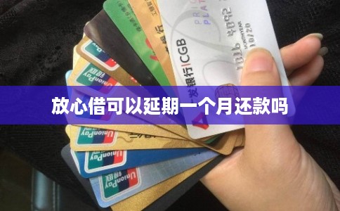 放心借可以延期一个月还款吗 放心借可以延期一个月还款吗