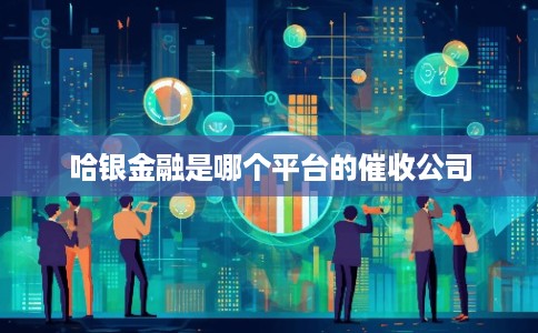 哈银金融是哪个平台的催收公司