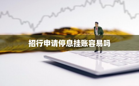 招行申请停息挂账容易吗 招行申请停息挂账容易吗