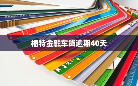 福特金融车贷逾期40天 福特金融车贷逾期40天