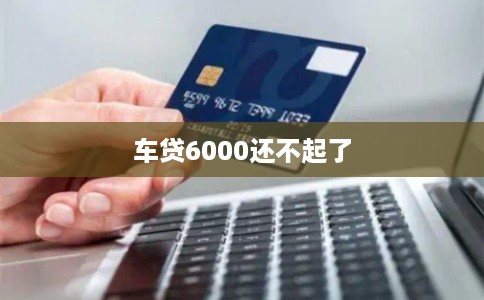 车贷6000还不起了