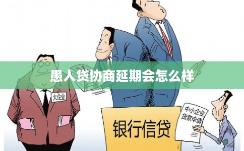 愚人贷协商延期会怎么样