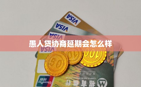 愚人贷协商延期会怎么样