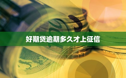 好期贷逾期多久才上征信 好期贷逾期多久才上征信