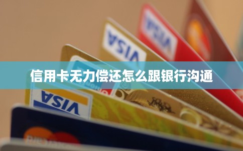 信用卡无力偿还怎么跟银行沟通 信用卡无力偿还怎么跟银行沟通