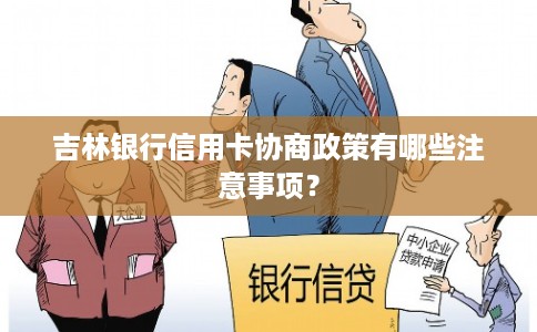 吉林银行信用卡协商政策有哪些注意事项？