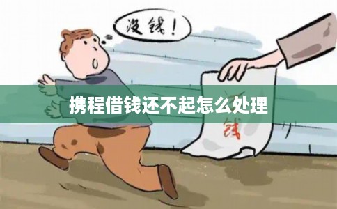 携程借钱还不起怎么处理 携程借钱还不起怎么处理