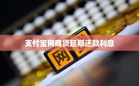 支付宝网商贷延期还款利息 支付宝网商贷延期还款利息