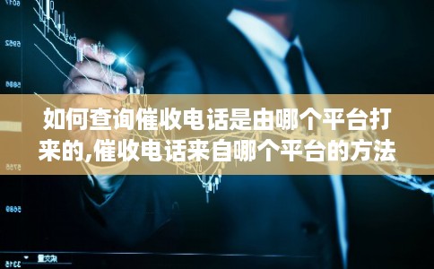 如何查询催收电话是由哪个平台打来的,催收电话来自哪个平台的方法