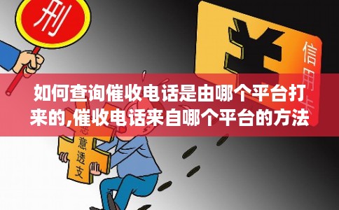 如何查询催收电话是由哪个平台打来的,催收电话来自哪个平台的方法
