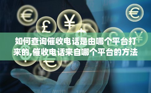 如何查询催收电话是由哪个平台打来的,催收电话来自哪个平台的方法