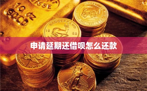 申请延期还借呗怎么还款 申请延期还借呗怎么还款