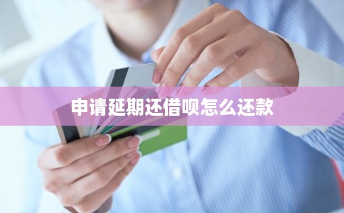 申请延期还借呗怎么还款 申请延期还借呗怎么还款