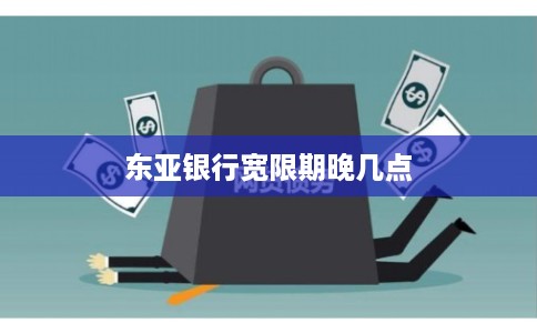 东亚银行宽限期晚几点 东亚银行宽限期晚几点