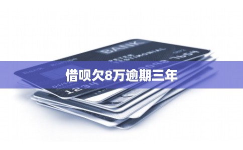 借呗欠8万逾期三年 借呗欠8万逾期三年