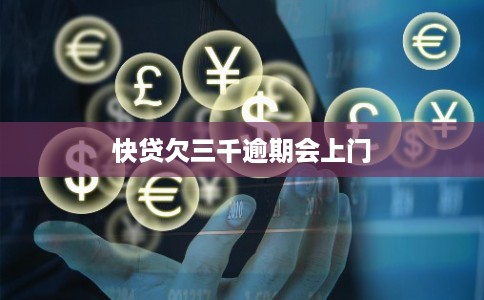 快贷欠三千逾期会上门 快贷欠三千逾期会上门