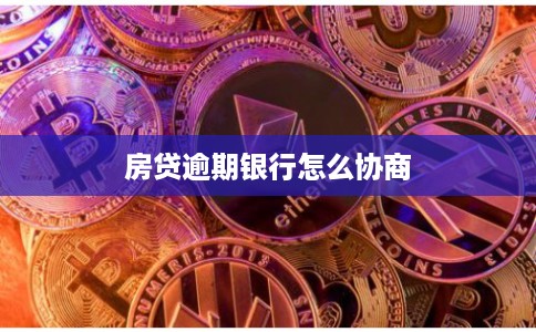 房贷逾期银行怎么协商 房贷逾期银行怎么协商