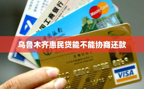 乌鲁木齐惠民贷能不能协商还款
