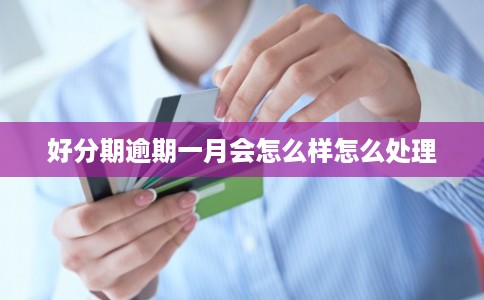 好分期逾期一月会怎么样怎么处理 好分期逾期一月会怎么样怎么处理