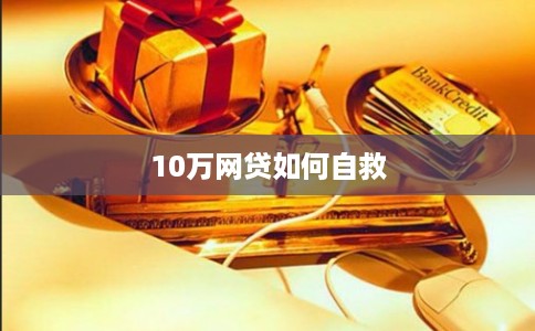 10万网贷如何自救 10万网贷如何自救