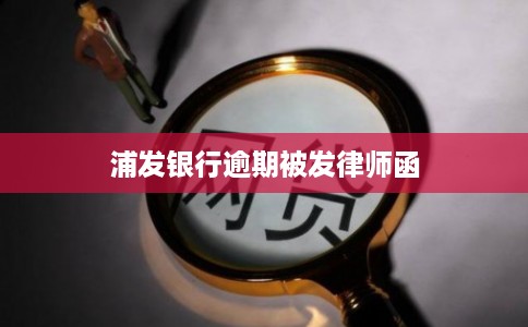 浦发银行逾期被发律师函