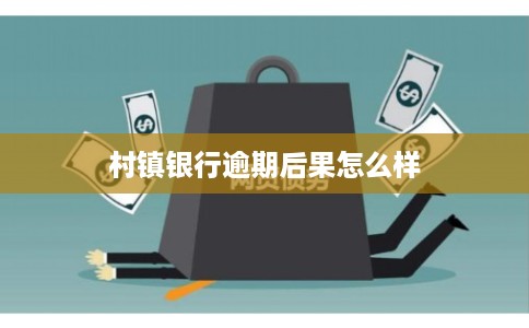 村镇银行逾期后果怎么样