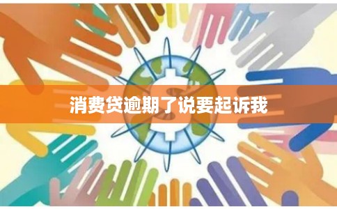 消费贷逾期了说要起诉我