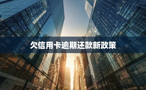 欠信用卡逾期还款新政策 欠信用卡逾期还款新政策