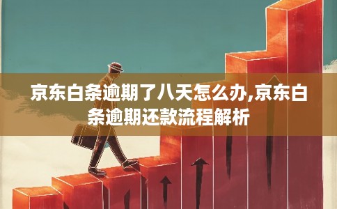 京东白条逾期了八天怎么办,京东白条逾期还款流程解析