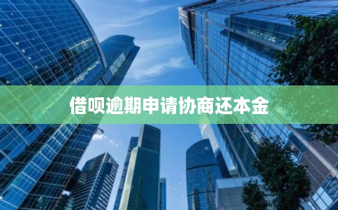 借呗逾期申请协商还本金