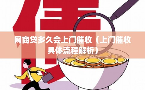 网商贷多久会上门催收(上门催收具体流程解析) 网商贷多久会上门催收(上门催收具体流程解析)