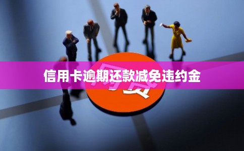 信用卡逾期还款减免违约金 信用卡逾期还款减免违约金