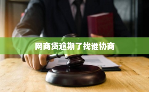 网商贷逾期了找谁协商 网商贷逾期了找谁协商