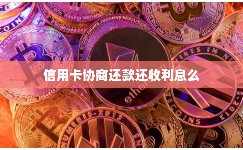 信用卡协商还款还收利息么