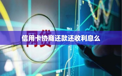 信用卡协商还款还收利息么