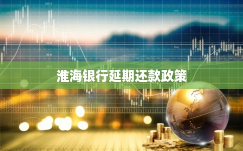 淮海银行延期还款政策
