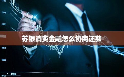 苏银消费金融怎么协商还款 苏银消费金融怎么协商还款