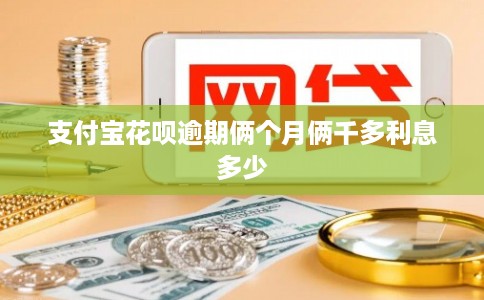 支付宝花呗逾期俩个月俩千多利息多少 支付宝花呗逾期俩个月俩千多利息多少