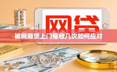 被网商贷上门催收几次如何应对 被网商贷上门催收几次如何应对