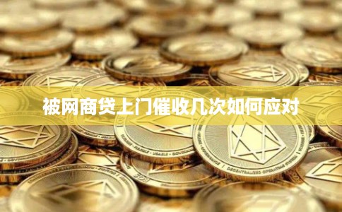 被网商贷上门催收几次如何应对 被网商贷上门催收几次如何应对