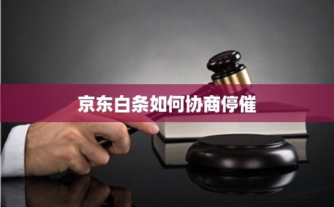 京东白条如何协商停催 京东白条如何协商停催