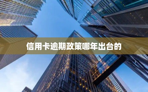 信用卡逾期政策哪年出台的 信用卡逾期政策哪年出台的